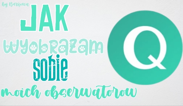 Jak wyobrażam swoich obserwatorów ~ Szarlotka456 ~