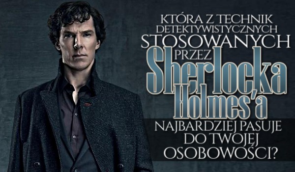 Która z technik detektywistycznych stosowanych przez Sherlocka Holmesa najbardziej pasuje do Twojej osobowości?
