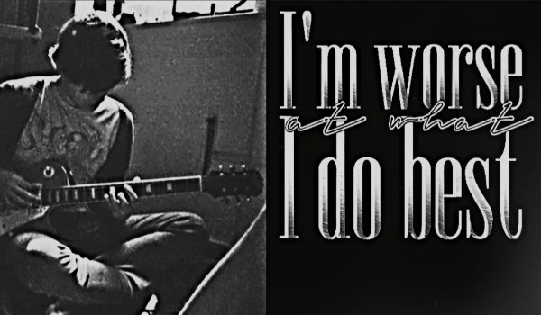 •I’m worse at what I do best•||Chapter seven