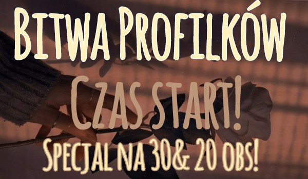 Bitwa cudnych profilków – Czas start! – Specjał na 30 & 20 obs!