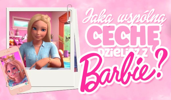 Jaką wspólną cechę dzielisz z Barbie?