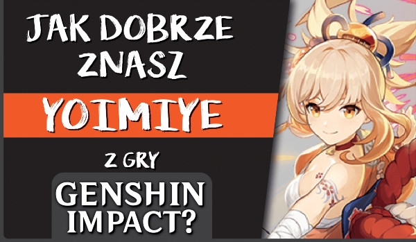 Jak dobrze znasz Yoimiye z gry Genshin Impact?