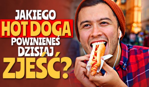 Jakiego hot doga powinieneś dzisiaj zjeść?