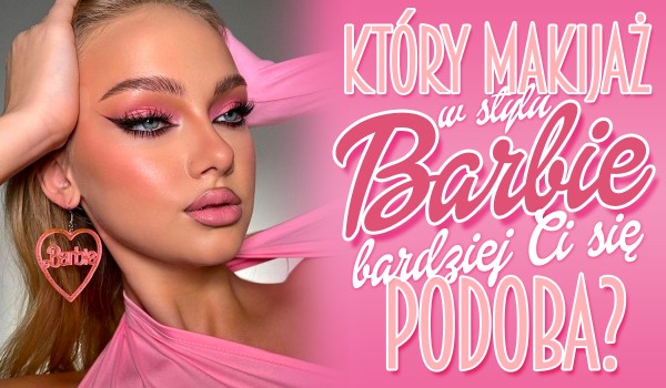 Który makijaż w stylu Barbie bardziej Ci się podoba?