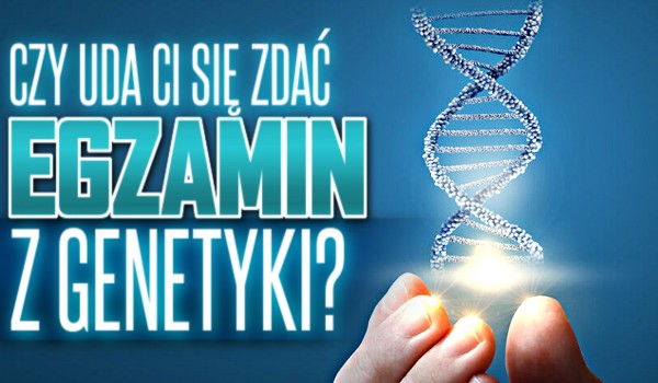 Czy uda ci się zdać egzamin z genetyki?