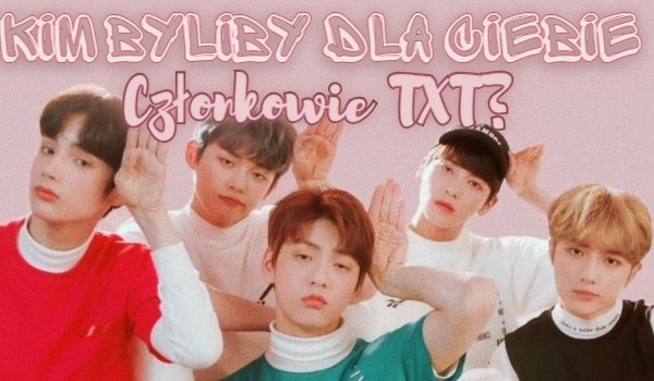 Kim byliby dla ciebie członkowie TXT?