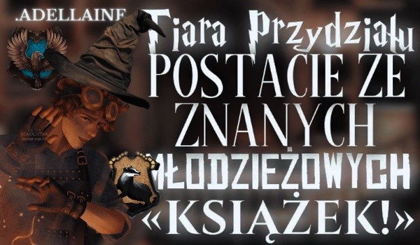 Tiara Przydziału — postacie ze znanych młodzieżowych książek!