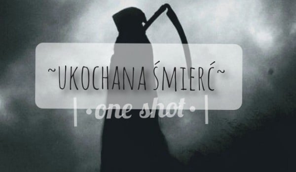 ~ukochana śmierć~ |•one shot•|