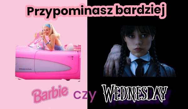 Przypominasz bardziej Barbie czy Wednesday?