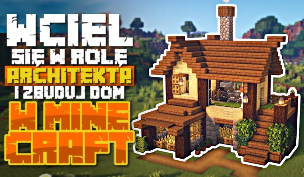 Wciel się w rolę architekta i zbuduj dom w Minecraft!