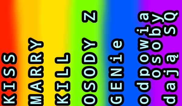 Kiss MARRY KILL osoby z genzie odpowia osoby z SQ dziś jest ..love_smile..