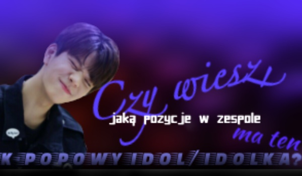 Czy wiesz, jaką pozycję w zespole ma ten k-popowy idol/idolka?