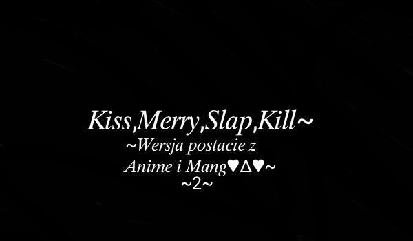 Kiss, Merry, Slap, Kill Wersja postacie z Anime i mang~2~
