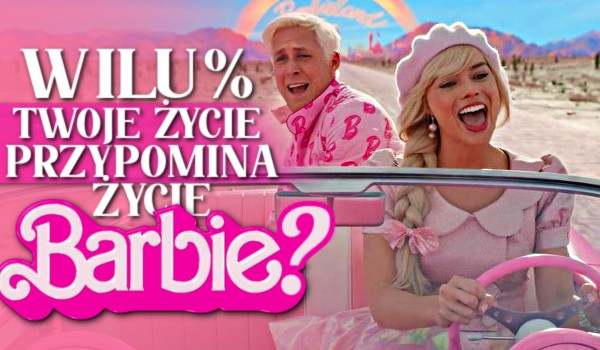 W ilu % Twoje życie przypomina życie Barbie?