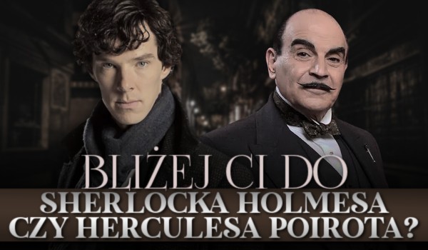 Bliżej Ci do Sherlocka Holmesa czy Herkulesa Poirota?