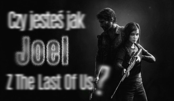 Czy jesteś jak Joel z gry „The Last Of Us?”