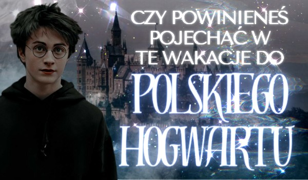 Czy powinieneś pojechać w te wakacje do polskiego Hogwartu?