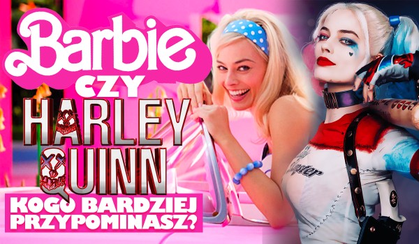 Harley Queen czy Barbie – Którą postać bardziej przypominasz?
