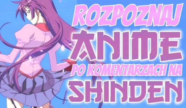 Rozpoznaj anime po komentarzach na shindenie!