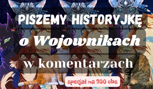 Piszemy historyjkę o Wojownikach w komentarzach. Specjał na 300 obserwacji.