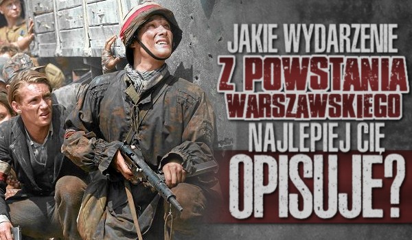 Jakie wydarzenie z powstania warszawskiego najlepiej Cię opisuje?
