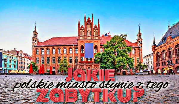 Jakie polskie miasto słynie z tego zabytku?