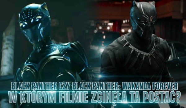 W którym filmie, „Black Panther” czy „Black Panther: Wakanda Forever” zginęła ta postać?