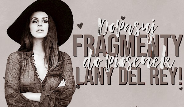 Dopasuj fragmenty do piosenek Lany Del Rey!