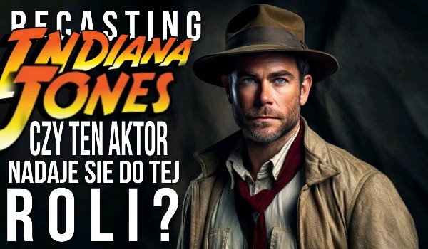 Recasting Indiana Jones – czy ten aktor nadaje się do tej roli?