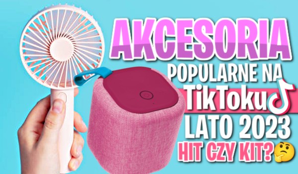 Akcesoria popularne na TikToku – lato 2023! Hit, czy kit?