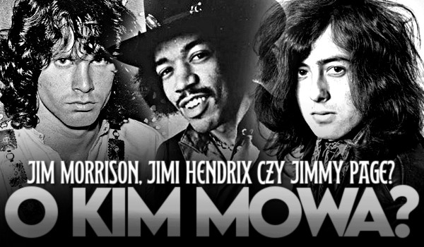 Jim Morrison, Jimi Hendrix czy Jimmy Page? O kim mowa?
