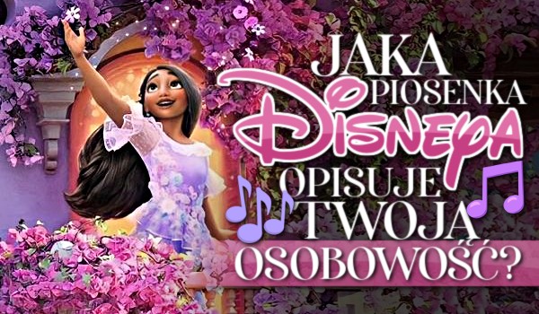 Jaka piosenka Disneya opisuje Twoją osobowość?