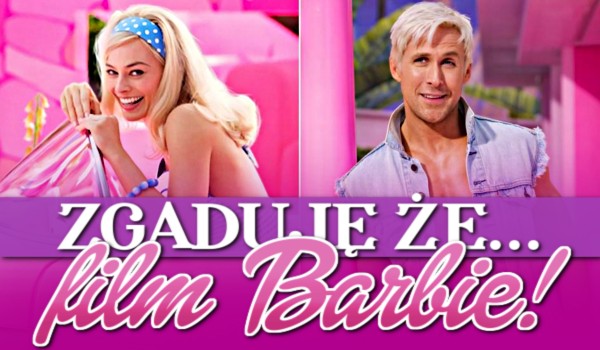 Zgaduję, że… — Film „Barbie”!