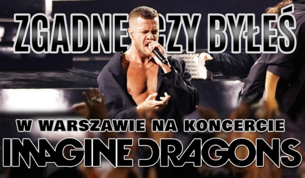 Zgadnę, czy byłeś na koncercie Imagine Dragons w Warszawie z okazji Mercury World Tour 2023!