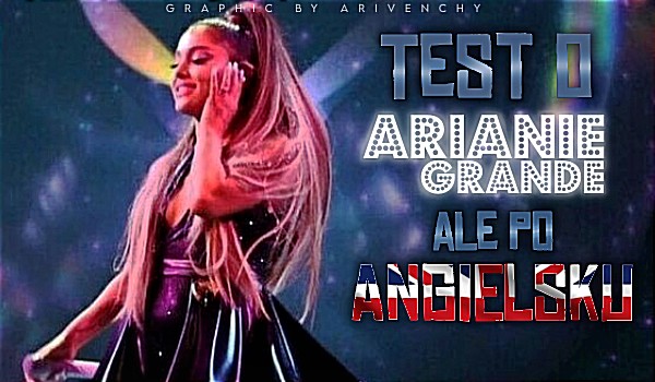 Test o Arianie Grande ale, po angielsku!