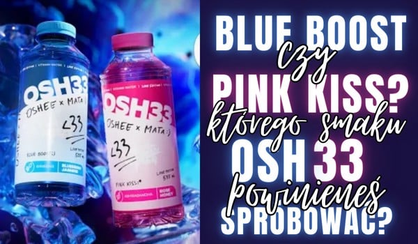 BLUE BOOST czy PINK KISS? Którego smaku OSH33 powinieneś spróbować?