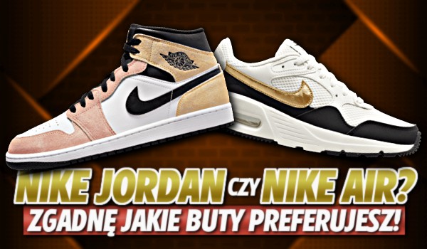 Nike AIR czy Nike Jordan? – Zgadnę jakie buty firmy Nike preferujesz!