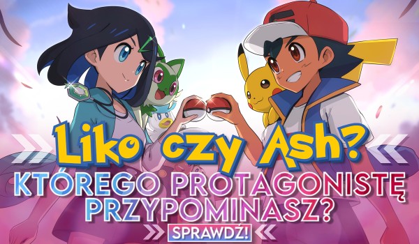 Ash czy Liko? Którego protagonistę anime Pokémon przypominasz?