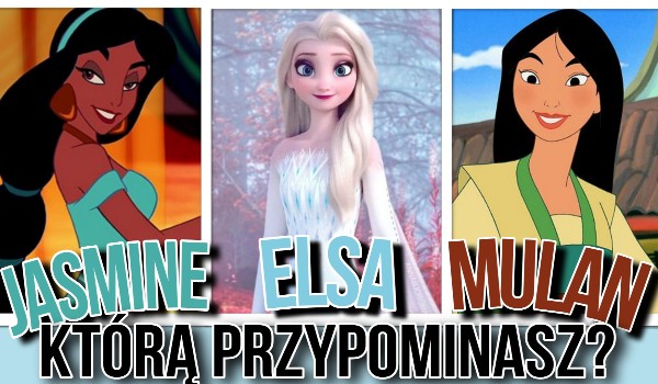 Jasmine, Elsa czy Mulan?- Którą przypominasz?