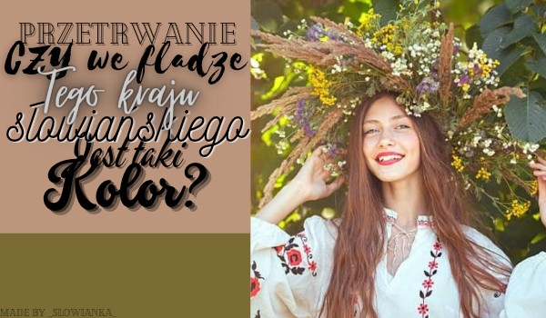 Przetrwanie – czy we fladze tego kraju słowiańskiego jest taki kolor? – część 2