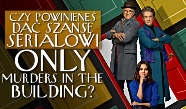 Czy powinieneś dać szansę serialowi „Only Murders in the Building”?