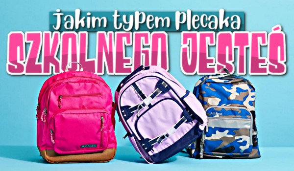 Jakim typem plecaka szkolnego jesteś?