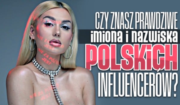Czy znasz prawdziwe imiona i nazwiska polskich infuencerów?