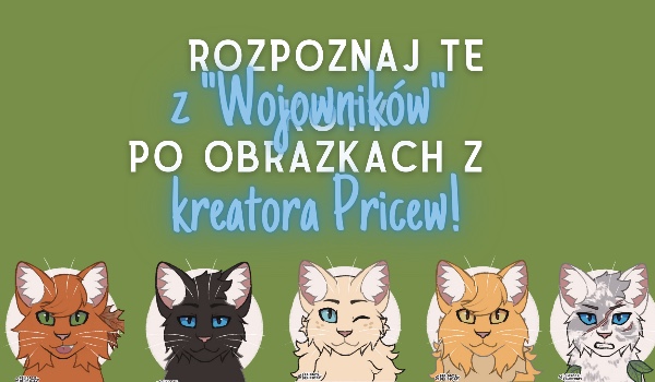 Rozpoznaj te koty z ”Wojowników” po obrazkach z kreatora Pricew!