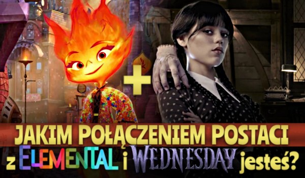 Połączeniem jakich postaci z Elemental i Wednesday jesteś?