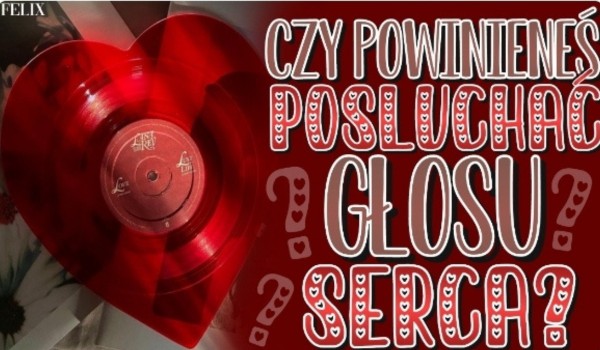 Czy powinieneś posłuchać głosu serca?