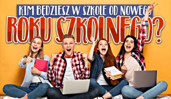 Kim będziesz w szkole od nowego roku szkolnego?