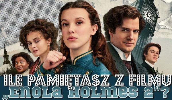 Ile pamiętasz z filmu „Enola Holmes 2”?
