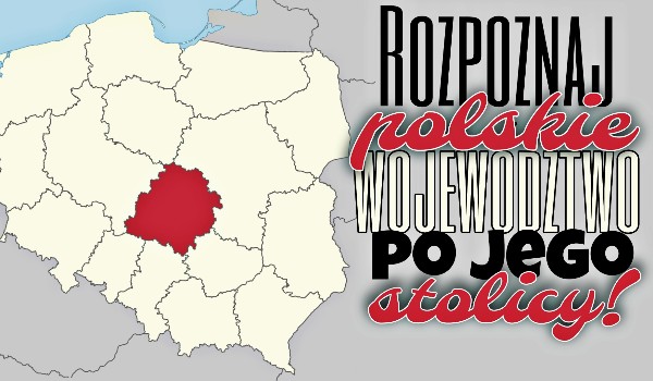 Rozpoznaj polskie województwo po stolicy!