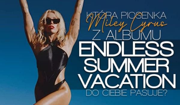 Która piosenka Miley Cyrus z albumu „Endless Summer Vacation” do Ciebie pasuje?